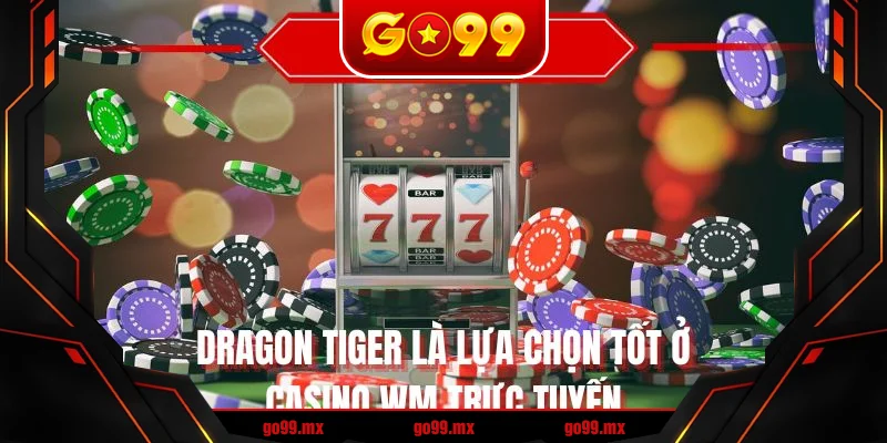 Dragon Tiger là lựa chọn tốt ở casino WM trực tuyến